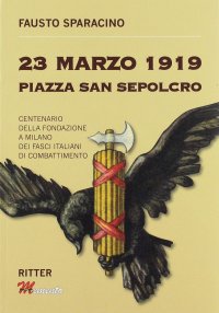 Immagine copertina libro 23 Marzo 1919 Piazza San Sepolcro. Centenario della fondazione dei Fasci Italiani di Combattimento