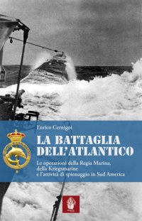 Immagine copertina libro La battaglia dell'atlantico. Le operazioni della Regia Marina, della Kriegsmarine e l'attività di spionaggio in Sud America