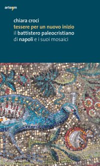 Immagine copertina libro Tessere per un nuovo inizio. Il battistero paleocristiano di Napoli e i suoi mosaici. Ediz. illustrata