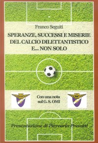 Immagine copertina libro Speranze, successi e miserie del calcio dilettantistico e... non solo. Con una nota sulla storia del G. S. OMI