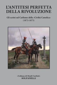 Immagine copertina libro L'antitesi perfetta della rivoluzione. Gli scritti sul Carlismo della «Civiltà Cattolica» (1873-1875)