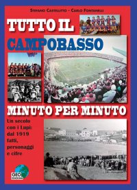 Immagine copertina libro Tutto il Campobasso minuto per minuto. Un secolo con i Lupi: dal 1919 fatti, personaggi e cifre. Ediz. illustrata