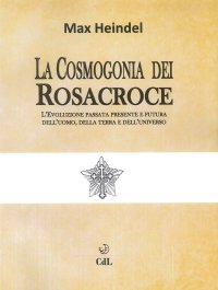Immagine copertina libro La cosmogonia dei Rosacroce. L'evoluzione passata, presente e futura dell'uomo, della terra e dell'universo
