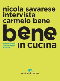 Immagine copertina libro Bene in cucina. Nicola Savarese intervista Carmelo Bene