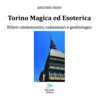 Immagine copertina libro Torino magica ed esoterica. Rilievi rabdomantici, radiestesici e geobiologici