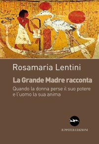 Immagine copertina libro La grande madre racconta. Quando la donna perse il suo potere e l’uomo la sua anima