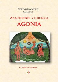 Immagine copertina libro Anacronistica e ironica agonia. Le radici del sembrare