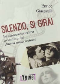 Immagine copertina libro Silenzio, si gira! La straordinarissima avventura del cinema muto torinese