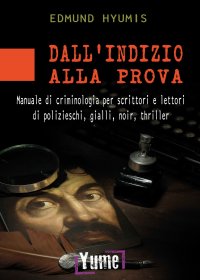 Immagine copertina libro Dall'indizio alla prova. Manuale di criminologia per scrittori e lettori di polizieschi, gialli, noir e thriller