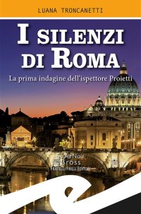 Immagine copertina libro I silenzi di Roma. La prima indagine dell'ispettore Proietti