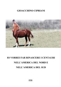 Immagine copertina libro Io vorrei far rinascere i centauri nell'America del Nord e nell'America del Sud