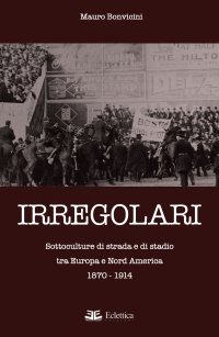 Immagine copertina libro Irregolari. Sottoculture di strada e di stadio tra Europa e Nord America 1870-1914