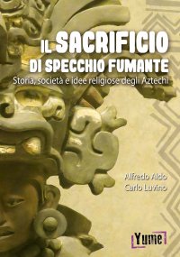 Immagine copertina libro Il sacrificio di specchio fumante. Storia, società e idee religiose degli aztechi