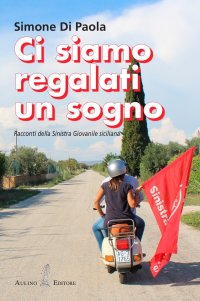 Immagine copertina libro Ci siamo regalati un sogno. Racconti della sinistra giovanile siciliana. Nuova ediz.