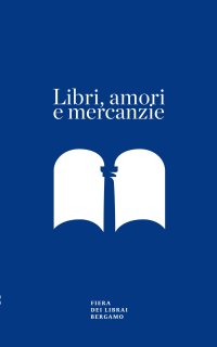 Immagine copertina libro Libri, amori e mercanzie. Racconto con appendice per il sessantesimo della Fiera dei Librai Bergamo