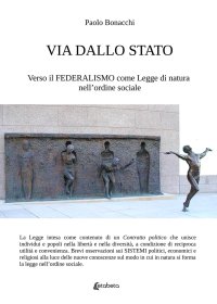 Immagine copertina libro Via dallo Stato. Verso il federalismo come legge di natura nell'ordine sociale