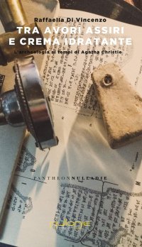 Immagine copertina libro Tra avori assiri e crema idratante. L’archeologia di Agatha Christie