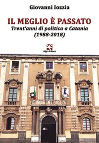 Immagine copertina libro Il meglio è passato. Trent'anni di politica a Catania (1988-2018)