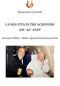 Immagine copertina libro La mia vita in tre acronimi AM - AZ - ANSV. Aeronautica militare - Alitalia- Agenzia Nazionale Sicurezza Volo