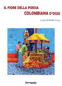 Immagine copertina libro Il fiore della poesia colombiana d'oggi. Testo spagnolo a fronte. Ediz. bilingue