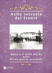 Immagine copertina libro Nelle retrovie del fronte. Adria e il delta del Po nella prima guerra mondiale