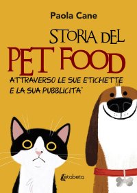 Immagine copertina libro Storia del pet food attraverso le sue etichette e la sua pubblicità. Nuova ediz.
