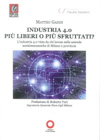 Immagine copertina libro Industria 4.0 più liberi o più sfruttati? L'industria 4.0 vista da chi lavora nelle aziende metalmeccaniche di Milano e provincia