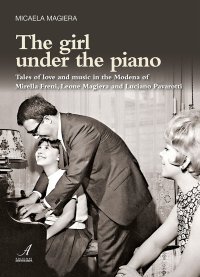 Immagine copertina libro The girl under the piano. Tales of love and music in the Modena of Mirella Freni, Leone Magiera and Luciano Pavarotti