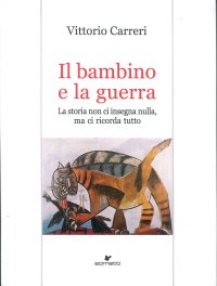 Immagine copertina libro Il bambino e la guerra. La storia non ci insegna nulla, ma ci ricorda tutto