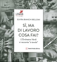 Immagine copertina libro Sì, ma di lavoro cosa fai? L'orchestra Verdi si racconta «a tavola»
