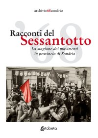 Immagine copertina libro Racconti del Sessantotto. La stagione dei movimenti in provincia di Sondrio. Nuova ediz.