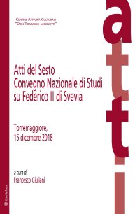 Immagine copertina libro Atti del Sesto Convegno Nazionale di Studi su Federico II di Svevia (Torremaggiore, 15 dicembre 2018)