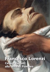 Immagine copertina libro Francesco Lorenzi. Cesare davanti alla testa di Pompeo. Ediz. illustrata