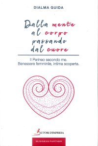 Immagine copertina libro Dalla mente al corpo passando dal cuore. Il perineo secondo me. Benessere femminile, intima scoperta