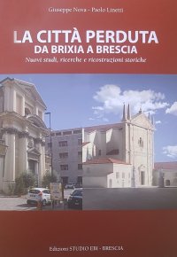 Immagine copertina libro La città perduta. Da Brixia a Brescia. Nuovi studi, ricerche e ricostruzioni storiche