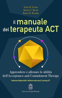 Immagine copertina libro Il manuale del terapeuta ACT. Apprendere e allenare le abilità dell’Acceptance and Commitment Therapy