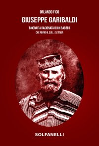 Immagine copertina libro Giuseppe Garibaldi. Biografia ragionata di un babbeo che rovinò il Sud... e l'Italia