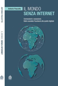 Immagine copertina libro Il mondo senza internet. Connessioni e ossessioni. Dallo scandalo Facebook alla quiete digitale