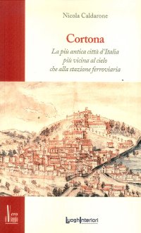Immagine copertina libro Cortona. La più antica città d'Italia, più vicina al cielo che alla stazione ferroviaria