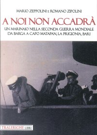 Immagine copertina libro A noi non accadrà. Un marinaio nella Seconda guerra mondiale. Da Barga a Capo Matapan, la prigionia, Bari