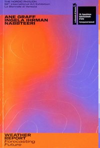 Immagine copertina libro Weather report. Forecasting future. Ane Graff, Ingela Ihrman, Nabbteeri. Catalogo della mostra (Venezia, 11 maggio-24 novembre 2019). Ediz. illustrata