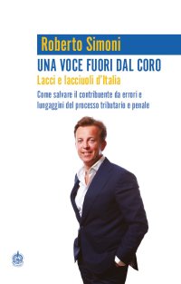 Immagine copertina libro Una voce fuori dal coro. Lacci e lacciuoli d'Italia. Come salvare il contribuente da errori e lungaggini del processo tributario e penale