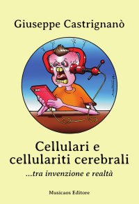 Immagine copertina libro Cellulari e cellulariti cerebrali... tra invenzione e realtà