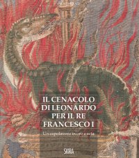 Immagine copertina libro Il cenacolo di Leonardo per il re Francesco I. Un capolavoro in oro e seta
