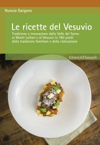 Immagine copertina libro Le ricette del Vesuvio. Tradizione e innovazione dalla Valle del Sarno, ai Monti Lattari e Vesuvio in 780 piatti della tradizione familiare e della ristorazione