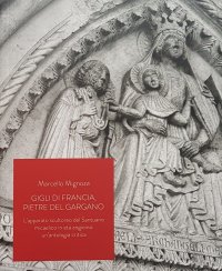 Immagine copertina libro Gigli di Francia, pietre del Gargano. L'apparato scultoreo del Santuario micaelico in età angioina: un'antologia critica