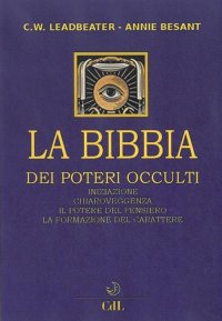 Immagine copertina libro La bibbia dei poteri occulti. Iniziazione, chiaroveggenza, il potere del pensiero, la formazione del carattere