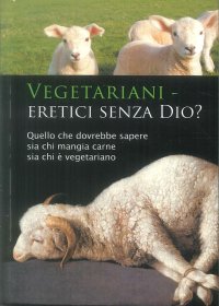 Immagine copertina libro Vegetariani - eretici senza Dio? Quello che dovrebbe sapere sia chi mangia carne sia chi è vegetariano