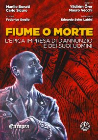 Immagine copertina libro Fiume o morte. L'epica impresa di d'Annunzio e dei suoi uomini