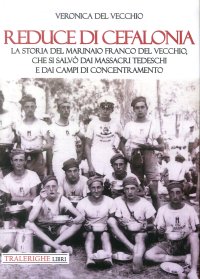 Immagine copertina libro Reduce di Cefalonia. La storia del marinaio Franco Del Vecchio, che si salvò dai massacri tedeschi e dai campi di concentramento